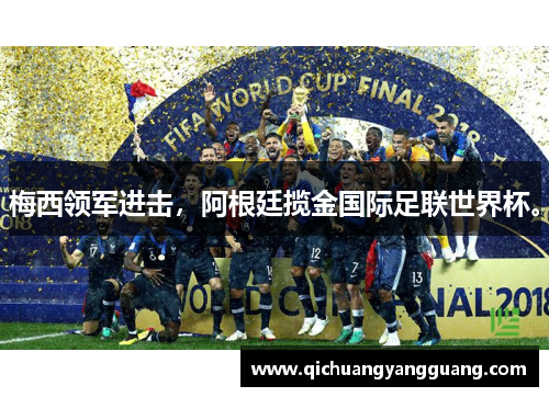 梅西领军进击，阿根廷揽金国际足联世界杯。